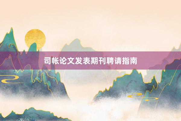 司帐论文发表期刊聘请指南