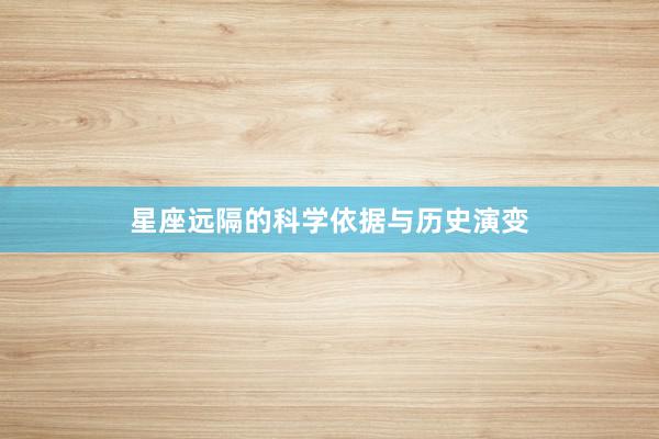 星座远隔的科学依据与历史演变