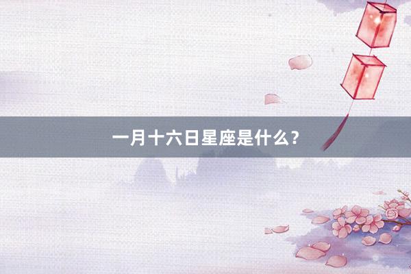 一月十六日星座是什么?