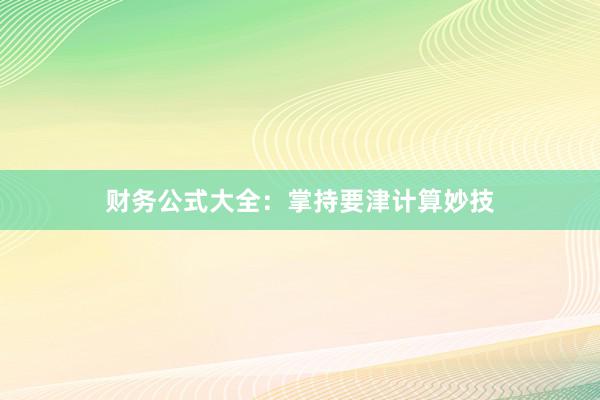 财务公式大全：掌持要津计算妙技