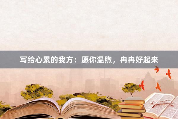 写给心累的我方：愿你温煦，冉冉好起来